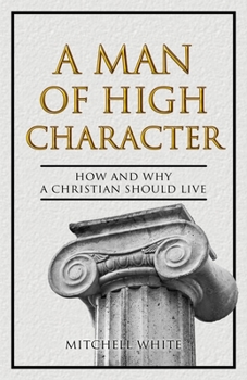 Paperback A Man of High Character: How and Why a Christian Should Live Book
