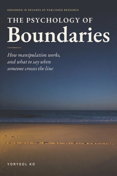 The Psychology of Boundaries: How Manipulation Works—from Gaslighting to Guilt Trips to Persuasion Traps—and What to Say When Someone Crosses the Line