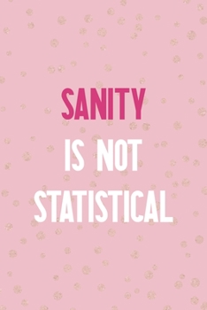 Sanity Is Not Statistical: Notebook Journal Composition Blank Lined Diary Notepad 120 Pages Paperback Pink And Golden Sanity