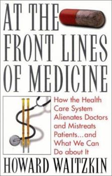 Hardcover At the Front Lines of Medicine: How the Health Care System Alienates Doctors and Mistreats Patients...and What We Can Do about It Book
