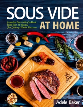 Paperback Sous Vide at Home: Essential Sous Vide Cookbook With Over 50 Recipes For Cooking Under Pressure Book