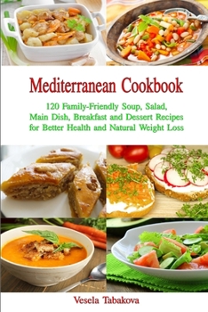 Mediterranean Cookbook: 120 Family-Friendly Soup, Salad, Main Dish, Breakfast and Dessert Recipes for Better Health and Natural Weight Loss: Fuss-Free Dinner Recipes That Are Easy On The Budget