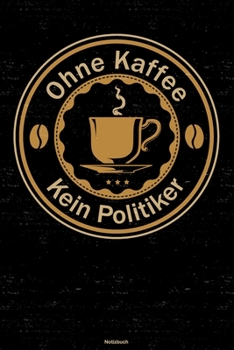 Ohne Kaffee kein Politiker Notizbuch: Politiker Journal DIN A5 liniert 120 Seiten Geschenk (German Edition)