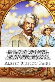 Paperback Mark Twain A Biography: The Personal And Literary Life Of Samuel Langhorne Clemens. Volume III (1900-1910) Book