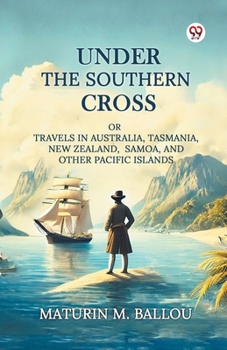 Under The Southern Cross Or Travels In Australia, Tasmania, New Zealand, Samoa, And Other Pacific Islands