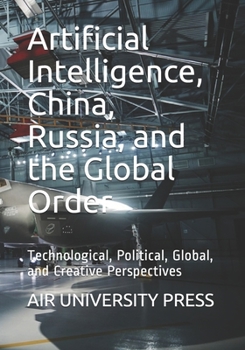 Paperback Artificial Intelligence, China, Russia, and the Global Order: Technological, Political, Global, and Creative Perspectives Book