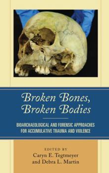 Hardcover Broken Bones, Broken Bodies: Bioarchaeological and Forensic Approaches for Accumulative Trauma and Violence Book