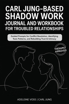 Carl Jung–Based Shadow Work Journal and Workbook for Troubled Relationships: Guided Prompts for Conflict Resolution, Secure Attachment / Identifying Toxic Patterns, and Rebuilding Trust & Intimacy