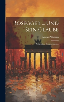 Hardcover Rosegger ... Und Sein Glaube: Zeitgemässe Betrachtungen... [German] Book