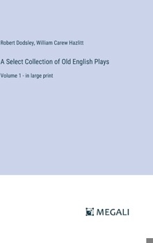 A Select Collection of Old English Plays: Volume 1 - in large print