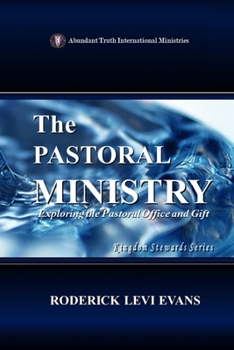 The Pastoral Ministry: Exploring the Pastoral Office and Gift (Kingdom Stewards)
