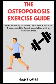 Paperback The Osteoporosis Exercise Guide: Learn Several Workout Routines for Bone Strength, Skeletal Fitness Against Osteopenia, Arthritis, Sedentary Lifestyle Book