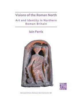 Paperback Visions of the Roman North: Art and Identity in Northern Roman Britain Book