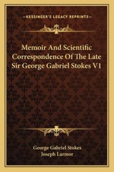 Memoir And Scientific Correspondence Of The Late Sir George Gabriel Stokes - Volume One