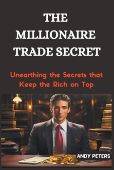 Paperback The Millionaire Trade Secret: Unearthing the Secrets that Keep the Rich on Top Book