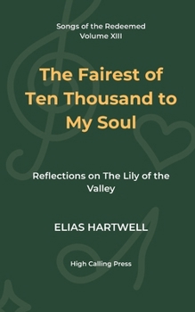 The Fairest of Ten Thousand to My Soul: Reflections on The Lily of the Valley (Songs of the Redeemed)