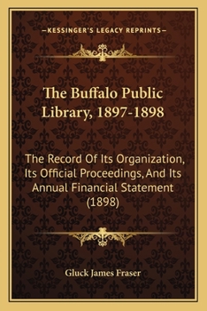 The Buffalo Public Library, 1897-1898: The Record Of Its Organization, Its Official Proceedings, And Its Annual Financial Statement