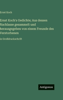 Hardcover Ernst Koch's Gedichte; Aus dessen Nachlasse gesammelt und herausgegeben von einem Freunde des Verstorbenen: in Großdruckschrift [German] Book