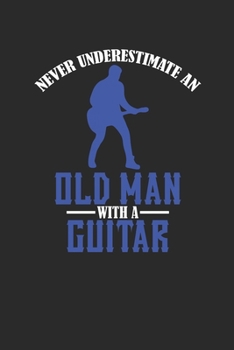 Paperback Never Underestimate An Old Man With A Guitar: Never Underestimate Notebook, Dotted Bullet (6" x 9" - 120 pages) Musical Instruments Themed Notebook fo Book