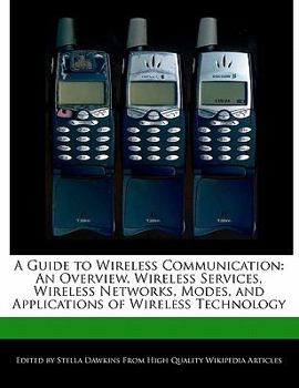 A Guide to Wireless Communication : An Overview, Wireless Services, Wireless Networks, Modes, and Applications of Wireless Technology