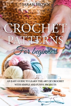 Paperback Crochet Pattterns for Beginners: An Easy Guide to Learn the Art of Crochet with Simple and Funny Projects Book