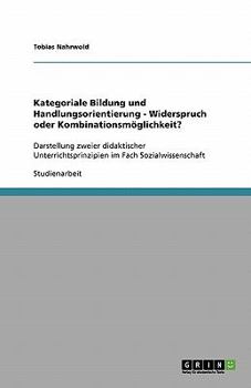 Paperback Kategoriale Bildung und Handlungsorientierung - Widerspruch oder Kombinationsmöglichkeit?: Darstellung zweier didaktischer Unterrichtsprinzipien im Fa [German] Book