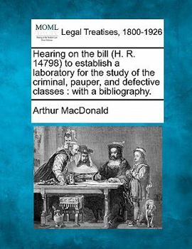 Paperback Hearing on the Bill (H. R. 14798) to Establish a Laboratory for the Study of the Criminal, Pauper, and Defective Classes: With a Bibliography. Book