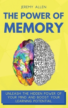 The Power of Memory: Unleash the Hidden Power of Your Mind and Boost Your Learning Potential
