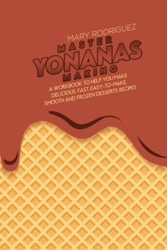 Paperback Master Yonanas Making: A Workbook To Help You Make Delicious, Fast, Easy-To-Make, Smooth And Frozen Desserts Recipes Book