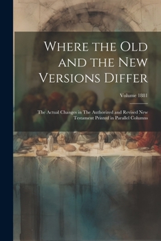 Paperback Where the old and the new Versions Differ: The Actual Changes in The Authorized and Revised New Testament Printed in Parallel Columns; Volume 1881 Book
