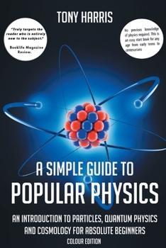 Paperback A Simple Guide to Popular Physics (Colour Edition): An Introduction to Particles, Quantum Physics and Cosmology for Absolute Beginners Book
