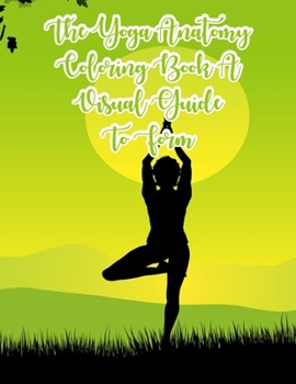The Yoga Anatomy Coloring Book A Visual Guide To Form: The Yoga Anatomy Coloring Book A Visual Guide To Form, The Yoga Anatomy Coloring Book. 50 Story Paper Pages. 8.5 in x 11 in Cover.