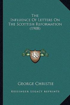 Paperback The Influence Of Letters On The Scottish Reformation (1908) Book