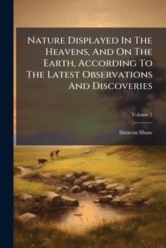 Paperback Nature Displayed In The Heavens, And On The Earth, According To The Latest Observations And Discoveries; Volume 2 Book