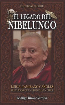 El Legado Del Nibelungo: Luis Altamirano Ca�oles Precursor De La Ufolog�a En Chile