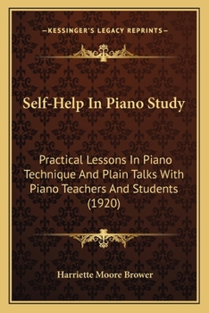 Self-help in Piano Study: Practical Lessons in Piano Technic and Plain Talks With Piano Teachers and Students