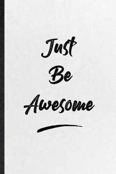 Just Be Awesome: Funny Blank Lined Notebook/ Journal For Positive Motivation, Support Faith Belief, Inspirational Saying Unique Special Birthday Gift Idea Cute Ruled 6x9 110 Pages