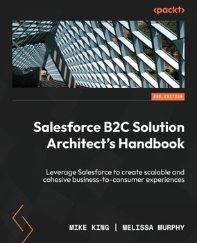 Paperback Salesforce B2C Solution Architect's Handbook - Second Edition: Leverage Salesforce to create scalable and cohesive business-to-consumer experiences Book