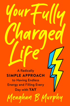 Hardcover Your Fully Charged Life: A Radically Simple Approach to Having Endless Energy and Filling Every Day with Yay Book