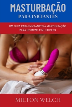 MASTURBAÇÃO PARA INICIANTES: UM GUIA PARA PRIMEIROS À MASTURBAÇÃO PARA HOMENS E MULHERES