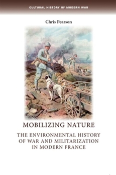 Mobilizing Nature: The Environmental History of War and Militarization in Modern France - Book  of the Cultural History of Modern War