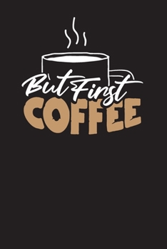 But First Coffee: Funny Coffee Lovers Quote Journal - 120 Blank Lined Pages - 6"x 9" Notebook - Funny Sarcastic Gift For Coffee Lovers