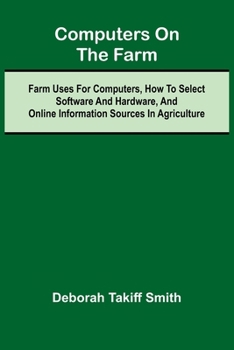 Paperback Computers on the Farm; Farm Uses for Computers, How to Select Software and Hardware, and Online Information Sources in Agriculture Book