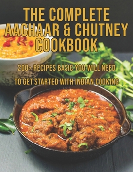 Paperback The Complete Aachaar & Chutney Cookbook: 200+ Recipes Basic You Will Need to get Started with Indian Cooking Book