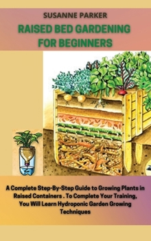 Raised Bed Gardening for Beginners: a complete step-by-step guide to growing plants in raised containers. To complete your training, you will learn hydroponic garden growing techniques