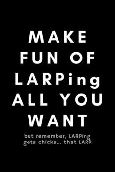 Paperback Make Fun Of LARPing All You Want But Remember, LARPing Gets Chicks... That LARP: Funny Notebook Gift Idea For Live Action Roleplay Fan, Player - 120 P Book