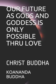 Paperback Our Future as Gods and Goddess Is Only Possible Thru Love: Christ Buddha Book