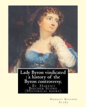 Lady Byron Vindicated: A History of the Byron Controversy, from Its Beginning in 1816 to the Present Time
