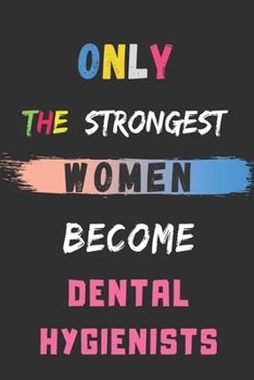 Only the Strongest Women Become Dental Hygienists: lined notebook,Dental Hygienist appreciation gift