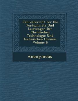 Paperback Jahresbericht Ber Die Fortschritte Und Leistungen Der Chemischen Technologie Und Technischen Chemie, Volume 6 [German] Book